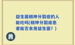 益生菌精神分裂症的人能吃吗(精神分裂症患者能否食用益生菌？)