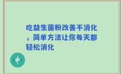 吃益生菌粉改善不消化，简单方法让你每天都轻松消化