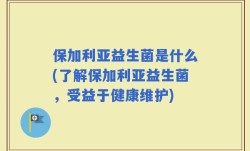 保加利亚益生菌是什么(了解保加利亚益生菌，受益于健康维护)
