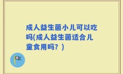 成人益生菌小儿可以吃吗(成人益生菌适合儿童食用吗？)