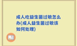 成人吃益生菌过敏怎么办(成人益生菌过敏该如何处理)