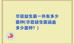 华亚益生菌一共有多少菌种(华亚益生菌涵盖多少菌种？)