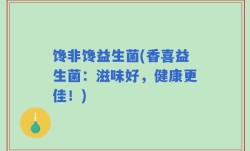 馋非馋益生菌(香喜益生菌：滋味好，健康更佳！)
