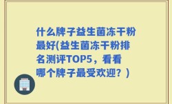 什么牌子益生菌冻干粉最好(益生菌冻干粉排名测评TOP5，看看哪个牌子最受欢迎？)