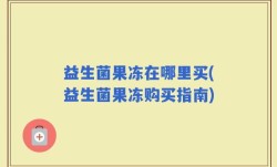 益生菌果冻在哪里买(益生菌果冻购买指南)