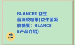 BLANCEE 益生菌凝胶糖果(益生菌凝胶糖果：BLANCEE产品介绍)