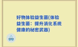好物体验益生菌(体验益生菌：提升消化系统健康的秘密武器)