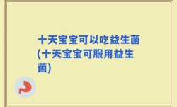十天宝宝可以吃益生菌(十天宝宝可服用益生菌)