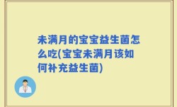 未满月的宝宝益生菌怎么吃(宝宝未满月该如何补充益生菌)