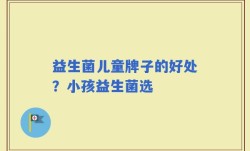 益生菌儿童牌子的好处？小孩益生菌选