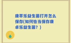 康萃乐益生菌打开怎么保存(如何恰当保存康卓乐益生菌？)