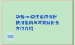 华畜em益生菌浓缩粉使用指南与效果解析全方位介绍