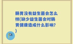 肠胃没有益生菌会怎么样(缺少益生菌会对肠胃健康造成什么影响？)