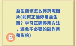 益生菌该怎么停药呢图片(如何正确停用益生菌？学习正确停用方法，避免不必要的副作用和影响)