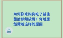 为何你家狗狗吃了益生菌后频频放屁？背后居然藏着这样的原因