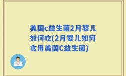 美国c益生菌2月婴儿如何吃(2月婴儿如何食用美国C益生菌)