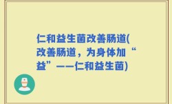 仁和益生菌改善肠道(改善肠道，为身体加“益”——仁和益生菌)