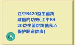 江中B420益生菌跳跳糖的功效(江中B420益生菌跳跳糖良心保护肠道健康)