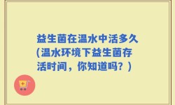 益生菌在温水中活多久(温水环境下益生菌存活时间，你知道吗？)