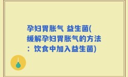 孕妇胃胀气 益生菌(缓解孕妇胃胀气的方法：饮食中加入益生菌)