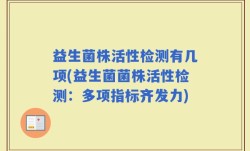 益生菌株活性检测有几项(益生菌菌株活性检测：多项指标齐发力)