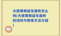 大德黄粮益生菌粉怎么样(大德黄粮益生菌粉的功效与使用方法介绍)
