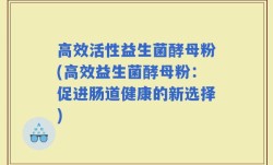 高效活性益生菌酵母粉(高效益生菌酵母粉：促进肠道健康的新选择)