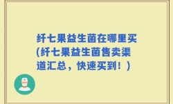 纤七果益生菌在哪里买(纤七果益生菌售卖渠道汇总，快速买到！)