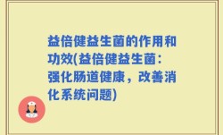 益倍健益生菌的作用和功效(益倍健益生菌：强化肠道健康，改善消化系统问题)