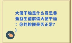 大便干燥是什么意思香蕉益生菌解读大便干燥：你的排便是否正常？)