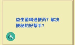 益生菌喝通便药？解决便秘的好帮手？