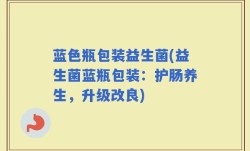 蓝色瓶包装益生菌(益生菌蓝瓶包装：护肠养生，升级改良)