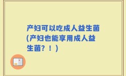 产妇可以吃成人益生菌(产妇也能享用成人益生菌？！)