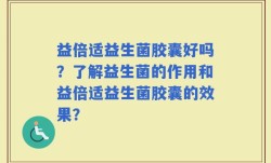 益倍适益生菌胶囊好吗？了解益生菌的作用和益倍适益生菌胶囊的效果？