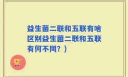 益生菌二联和五联有啥区别益生菌二联和五联有何不同？)