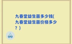 九春堂益生菌多少钱(九春堂益生菌价格多少？)