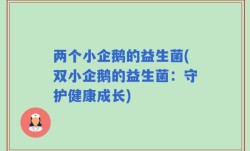 两个小企鹅的益生菌(双小企鹅的益生菌：守护健康成长)