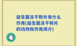 益生菌冻干粉片有什么作用(益生菌冻干粉片的功效和作用简介)