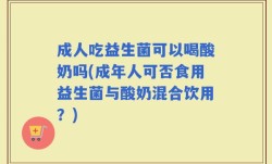 成人吃益生菌可以喝酸奶吗(成年人可否食用益生菌与酸奶混合饮用？)