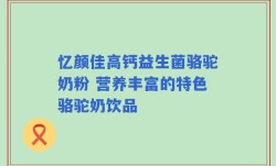 忆颜佳高钙益生菌骆驼奶粉 营养丰富的特色骆驼奶饮品