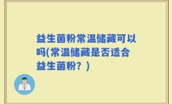 益生菌粉常温储藏可以吗(常温储藏是否适合益生菌粉？)