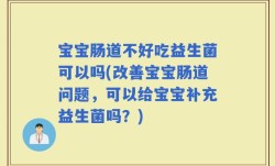 宝宝肠道不好吃益生菌可以吗(改善宝宝肠道问题，可以给宝宝补充益生菌吗？)