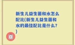 新生儿益生菌和水怎么配比(新生儿益生菌和水的最佳配比是什么？)