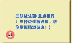 三联益生菌(重点推荐！三种益生菌必知，帮你掌握肠道健康！)