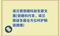诺兰德张继科益生菌文案(张继科代言，诺兰德益生菌全方位呵护肠道健康)