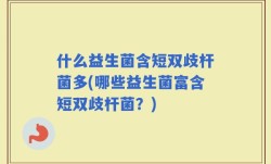 什么益生菌含短双歧杆菌多(哪些益生菌富含短双歧杆菌？)
