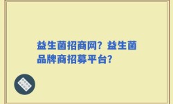 益生菌招商网？益生菌品牌商招募平台？