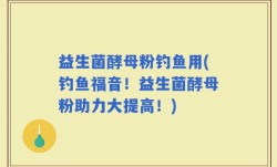 益生菌酵母粉钓鱼用(钓鱼福音！益生菌酵母粉助力大提高！)