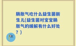 肠胀气吃什么益生菌新生儿(益生菌对宝宝肠胀气的缓解有什么好处？)