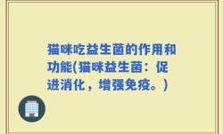 猫咪吃益生菌的作用和功能(猫咪益生菌：促进消化，增强免疫。)